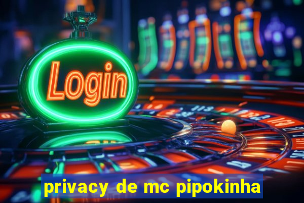 privacy de mc pipokinha